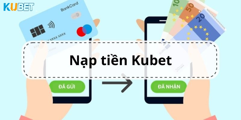 Hướng Dẫn Cách Nạp Tiền Kubet Đảm Bảo Thành Công 100%