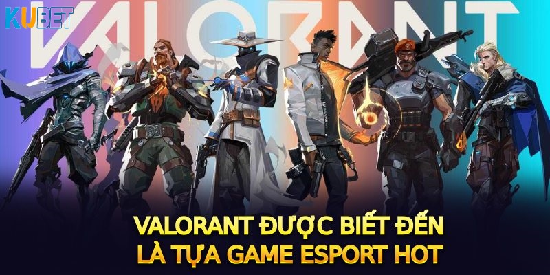 Valorant được biết đến là tựa game Esport hot 